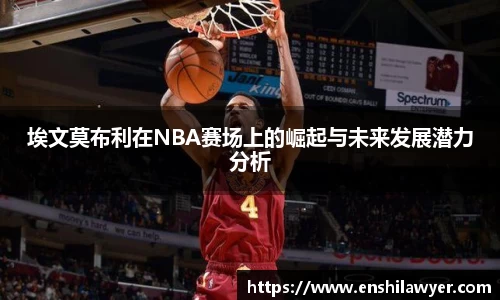 埃文莫布利在NBA赛场上的崛起与未来发展潜力分析