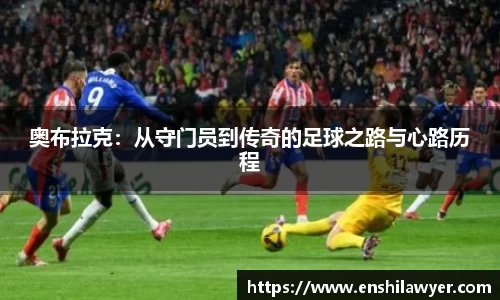 奥布拉克：从守门员到传奇的足球之路与心路历程