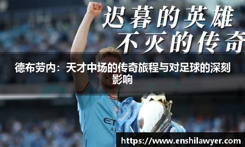 德布劳内：天才中场的传奇旅程与对足球的深刻影响