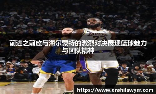 前进之前鹰与海尔蒙特的激烈对决展现篮球魅力与团队精神