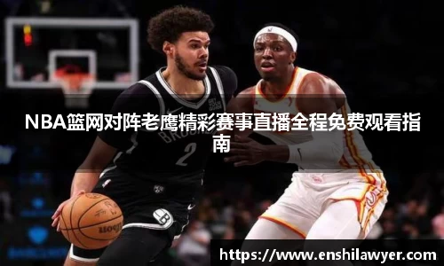 NBA篮网对阵老鹰精彩赛事直播全程免费观看指南