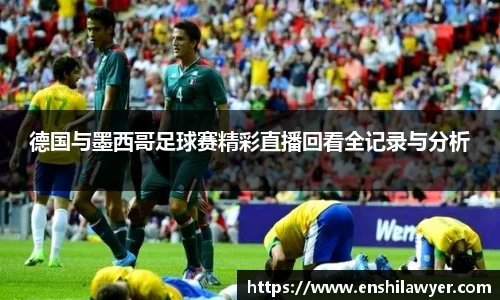 德国与墨西哥足球赛精彩直播回看全记录与分析
