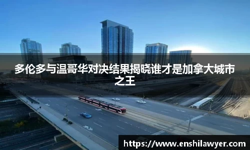 多伦多与温哥华对决结果揭晓谁才是加拿大城市之王