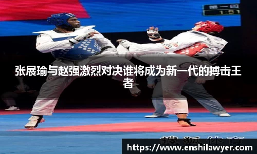 张展瑜与赵强激烈对决谁将成为新一代的搏击王者