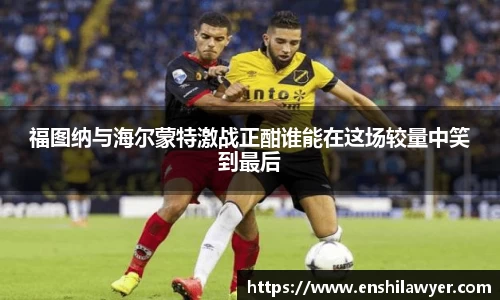 福图纳与海尔蒙特激战正酣谁能在这场较量中笑到最后